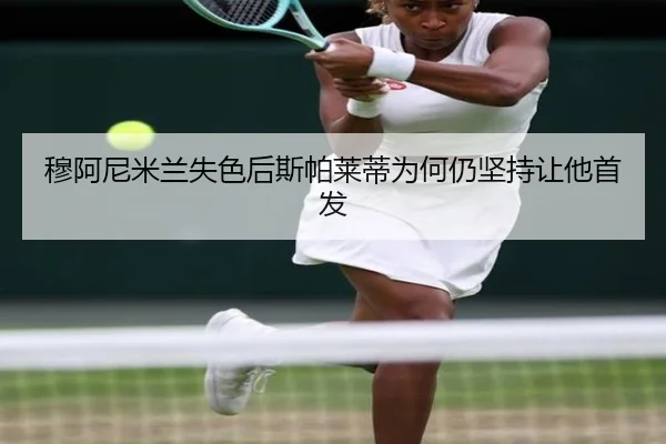 穆阿尼米兰失色后斯帕莱蒂为何仍坚持让他首发